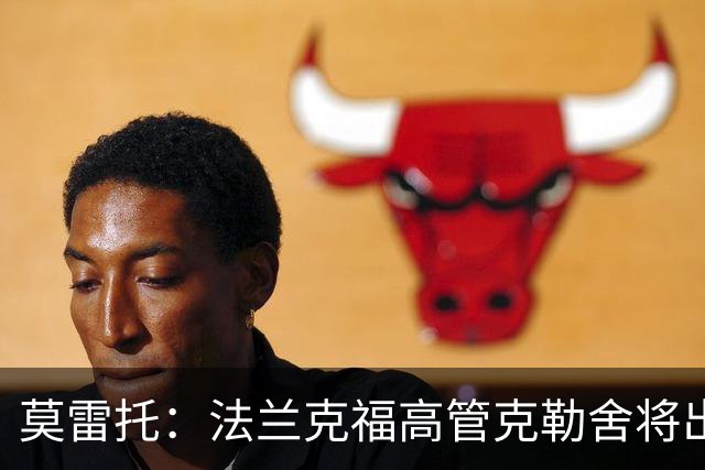 莫雷托：法兰克福高管克勒舍将出任AC米兰技术总监，本周将敲定